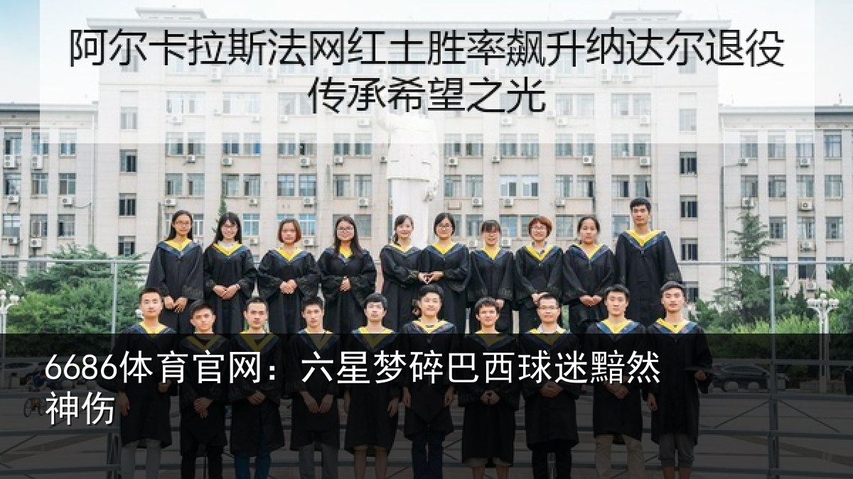 6686体育官网：六星梦碎巴西球迷黯然神伤