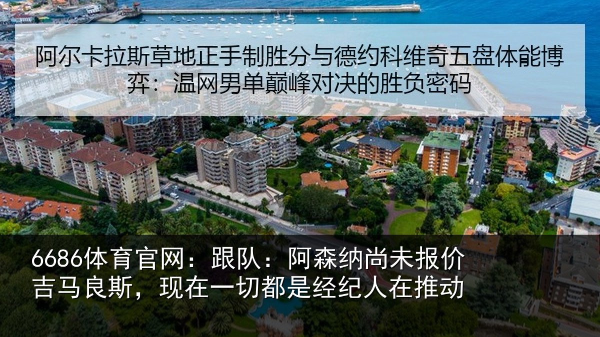 6686体育官网：跟队：阿森相关情况斯现相关情况在推动