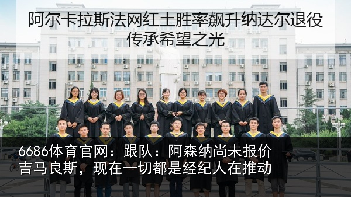 6686体育官网：跟队：阿森相关情况斯现相关情况在推动