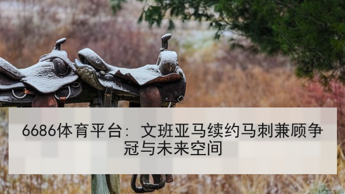 6686体育平台: 文班亚马续约马刺兼顾争冠与未来空间