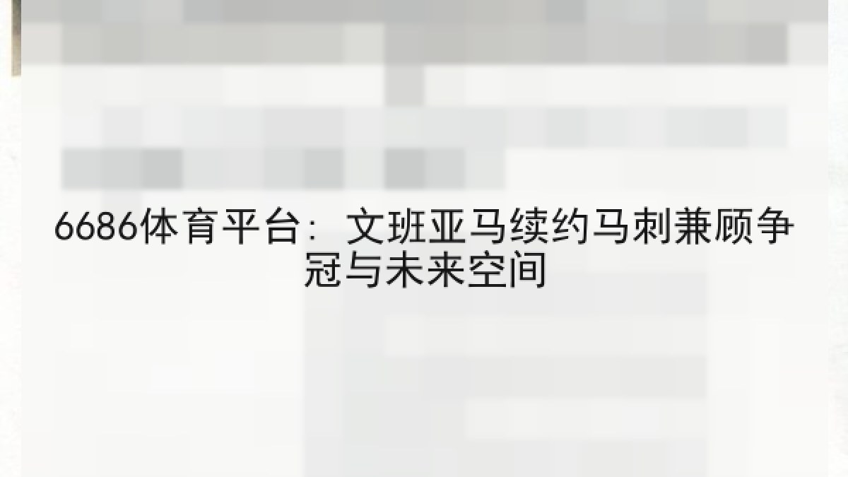 6686体育平台: 文班亚马续约马刺兼顾争冠与未来空间