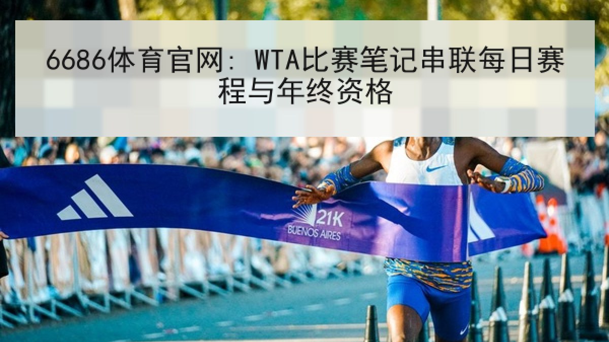 6686体育官网: WTA比赛笔记串联每日赛程与年终资格