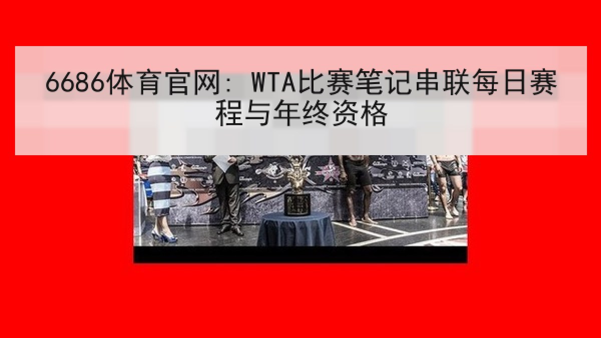 6686体育官网: WTA比赛笔记串联每日赛程与年终资格
