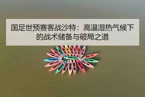 国足世预赛客战沙特：高温湿热气候下的战术储备与破局之道