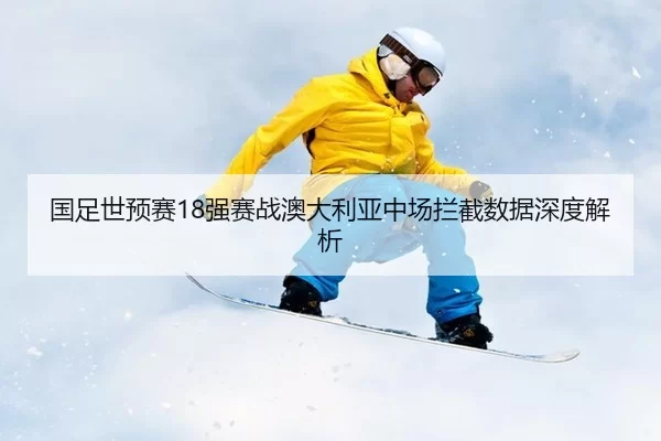 国足世预赛18强赛战澳大利亚中场拦截数据深度解析