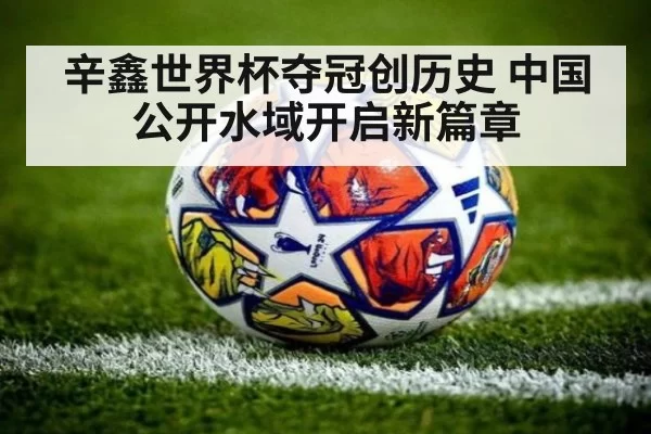 辛鑫世界杯夺冠创历史 中国公开水域开启新篇章