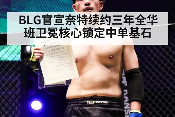 BLG官宣奈特续约三年全华班卫冕核心锁定中单基石